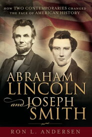Abraham Lincoln and Joseph Smith: How Two Contemporaries Changed the Face of American History【電子書籍】[ Ron L. Andersen ]