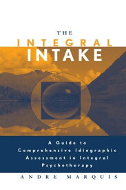 The Integral Intake A Guide to Comprehensive Idiographic Assessment in Integral Psychotherapy【電子書籍】[ Andre Marquis ]