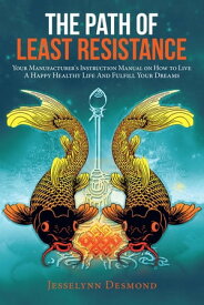 The Path of Least Resistance Your Manufacturer's Instruction Manual on How to Live a Happy Healthy Life and Fulfill Your Dreams【電子書籍】[ Jesselynn Desmond ]