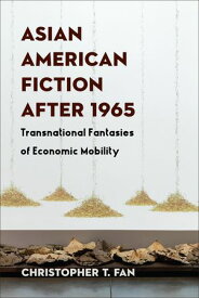 Asian American Fiction After 1965 Transnational Fantasies of Economic Mobility【電子書籍】[ Christopher T. Fan ]