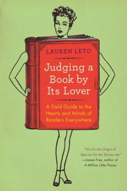Judging a Book By Its Lover A Field Guide to the Hearts and Minds of Readers Everywhere【電子書籍】[ Lauren Leto ]