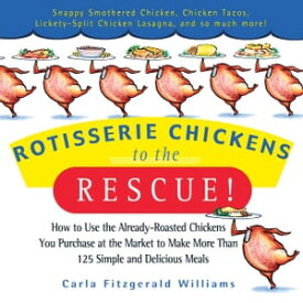 Rotisserie Chickens to the Rescue! How to Use the Already-Roasted Chickens You Purchase at the Market to Make More Than 125 Simple and Delicious Meals【電子書籍】[ Carla Fitzgerald Williams ]