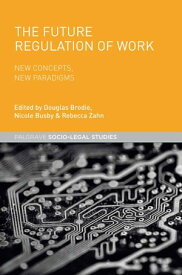 The Future Regulation of Work New Concepts, New Paradigms【電子書籍】