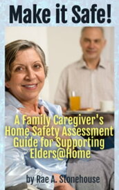 Make it Safe! A Family Caregiver's Home Safety Assessment Guide for Supporting Elders@Home【電子書籍】[ Rae A. Stonehouse ]
