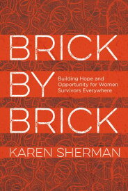 Brick by Brick Building Hope and Opportunity for Women Survivors Everywhere【電子書籍】[ Karen Sherman ]