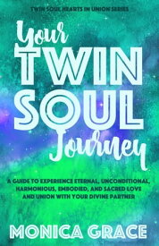Your Twin Soul Journey A Guide to Experience Eternal, Unconditional, Harmonious, Embodied Love and Union With Your Divine Partner【電子書籍】[ Monica Grace ]