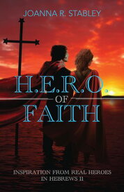 H.E.R.O. of Faith Inspiration from Real Heroes in Hebrews 11【電子書籍】[ JoAnna R. Stabley ]