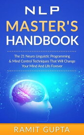 NLP Master's Handbook: The 21 Neuro Linguistic Programming and Mind Control Techniques that Will Change Your Mind and Life Forever NLP Training, Self-Esteem, Confidence Series【電子書籍】[ Ramit Gupta ]