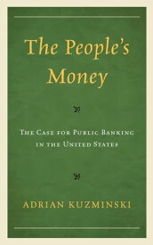 The People’s Money The Case for Public Banking in the United States【電子書籍】[ Adrian Kuzminski ]