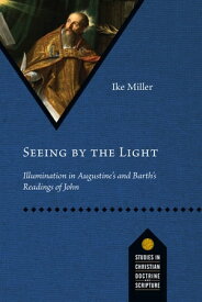 Seeing by the Light Illumination in Augustine's and Barth's Readings of John【電子書籍】[ Ike Miller ]