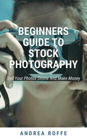 Beginners Guide To Stock Photography - Sell Your Photos Online And Make Money【電子書籍】[ Andrea Roffe ]