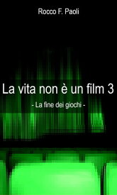 La Vita non ? un Film 3 La fine dei giochi【電子書籍】[ Rocco F. Paoli ]