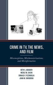 Crime in TV, the News, and Film Misconceptions, Mischaracterizations, and Misinformation【電子書籍】[ Beth E. Adubato ]