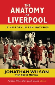 The Anatomy of Liverpool A History in Ten Matches【電子書籍】[ Jonathan Wilson ]