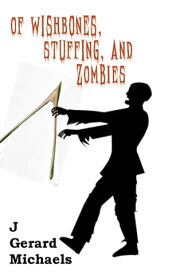 Of Wishbones, Stuffing, and Zombies【電子書籍】[ J Gerard Michaels ]