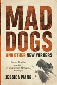 Mad Dogs and Other New Yorkers Rabies, Medicine, and Society in an American Metropolis, 1840?1920【電子書籍】[ Jessica Wang ]