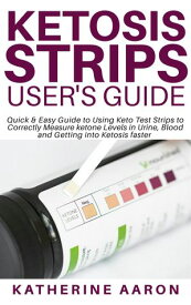 Ketosis Strips User’s Guide Quick & Easy Guide to Using Keto Test Strips to Correctly Measure ketone Levels in Urine, Blood and Getting into Ketosis faster【電子書籍】[ Katherine Aaron ]