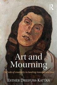 Art and Mourning The role of creativity in healing trauma and loss【電子書籍】[ Esther Dreifuss-Kattan ]