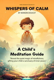 Whispers of Calm, A Child's Meditation Guide Reveal the quiet magic of mindfulness, gifting your child a sanctuary of inner peace.【電子書籍】[ Manon Doucet ]