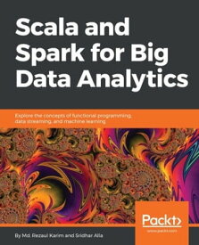 Scala and Spark for Big Data Analytics Harness the power of Scala to program Spark and analyze tonnes of data in the blink of an eye!【電子書籍】[ Md. Rezaul Karim ]
