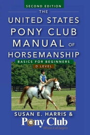 The United States Pony Club Manual of Horsemanship Basics for Beginners / D Level【電子書籍】[ Susan E. Harris ]