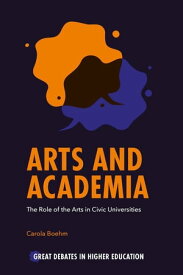 Arts and Academia The Role of the Arts in Civic Universities【電子書籍】[ Carola Boehm ]