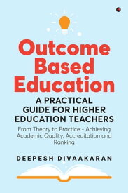 Outcome Based Education: A Practical Guide for Higher Education Teachers From Theory to Practice - Achieving Academic Quality, Accreditation and Ranking【電子書籍】[ Deepesh Divaakaran ]