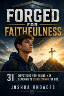 Forged for Faithfulness - 31 Devotions for Young Men Learning to Stand Strong for God