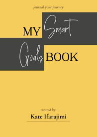 My SMART Goals Book Journal From Wishful Thinking to Reality: The Interactive Journal for Creating & Achieving Your Goals Within a Time Frame【電子書籍】[ Kate Ifarajimi ]