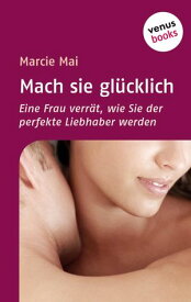 Mach sie gl?cklich Eine Frau verr?t, wie Sie der perfekte Liebhaber werden【電子書籍】[ Marcie Mai ]