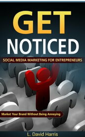 Get Noticed: Social Media Marketing for Entrepreneurs: Market Your Brand Without Being Annoying【電子書籍】[ L. David Harris ]