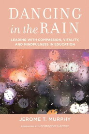Dancing in the Rain Leading with Compassion, Vitality, and Mindfulness in Education【電子書籍】[ Jerome T. Murphy ]
