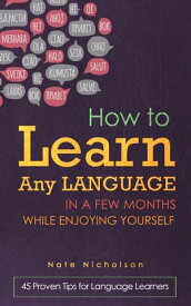 How to Learn Any Language in a Few Months While Enjoying Yourself 45 Proven Tips for Language Learners【電子書籍】[ Nate Nicholson ]