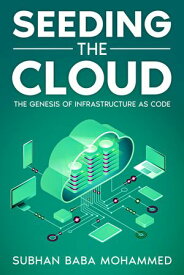 Seeding the Cloud The Genesis of Infrastructure as Code【電子書籍】[ Subhan Baba Mohammed ]
