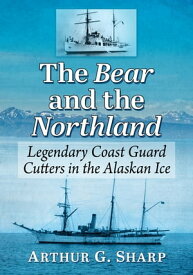 The Bear and the Northland Legendary Coast Guard Cutters in the Alaskan Ice【電子書籍】[ Arthur G. Sharp ]