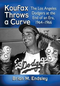 Koufax Throws a Curve The Los Angeles Dodgers at the End of an Era, 1964-1966【電子書籍】[ Brian M. Endsley ]