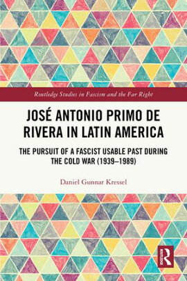 Jos��� Antonio Primo de Rivera in Latin America The Pursuit of a Fascist Usable Past during the Cold War (1939?1989)