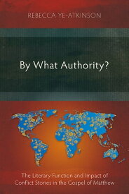 By What Authority? The Literary Function and Impact of Conflict Stories in the Gospel of Matthew【電子書籍】[ Rebecca Ye-Atkinson ]