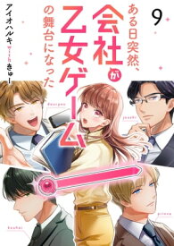 ある日突然、会社が乙女ゲームの舞台になった（9）【電子書籍】[ アイオハルキwithきゅー ]