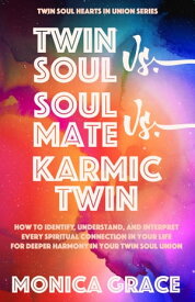 Twin Soul vs. Soulmate vs. Karmic Twin How To Identify, Understand, and Interpret Every Spiritual Connection in Your Life To Find Harmony in Your Twin Soul Union【電子書籍】[ Monica Grace ]
