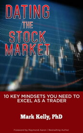 DATING THE STOCK MARKET 10 Key Mindsets You Need to Excel as a Trader【電子書籍】[ Mark Kelly, PhD ]