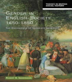 Gender in English Society 1650-1850 The Emergence of Separate Spheres?【電子書籍】[ Robert B. Shoemaker ]