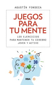 Juegos para tu mente 120 ejercicios para mantener tu cerebro joven y activo【電子書籍】[ Agust?n Fonseca ]