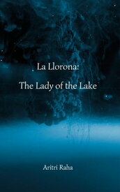 La Llorona The Lady of the Lake【電子書籍】[ Aritri Raha ]