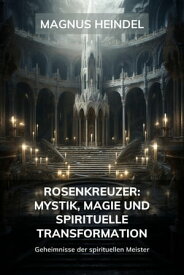 Rosenkreuzer: Mystik, Magie und spirituelle Transformation Geheimnisse der spirituellen Meister【電子書籍】[ Magnus Heindel ]