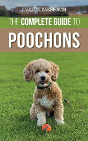 The Complete Guide to Poochons Choosing, Training, Feeding, Socializing, and Loving Your New Poochon (Bichon Poo) Puppy【電子書籍】[ Candace Darnforth ]