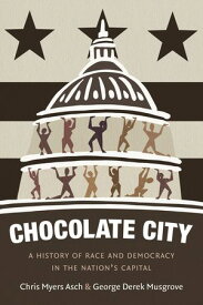 Chocolate City A History of Race and Democracy in the Nation's Capital【電子書籍】[ Chris Myers Asch ]