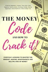 The Money Code and How To Crack It!: Everyday Lessons to Master the Mindset, Making, Maintenance and Multiplying of Money【電子書籍】[ Stephanie J. Alvarez ]