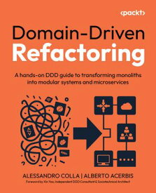Domain-Driven Refactoring A hands-on DDD guide to transforming monoliths into modular systems and microservices【電子書籍】[ Alessandro Colla ]