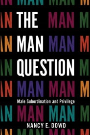 The Man Question Male Subordination and Privilege【電子書籍】[ Nancy E. Dowd ]